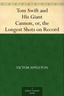 Tom Swift and His Giant Cannon, or, the Longest Shots on Record - Victor Appleton