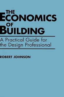 The Economics of Building: A Practical Guide for the Design Professional - Robert Johnson, Larry Johnson