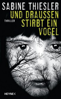 Und draußen stirbt ein Vogel: Thriller - Sabine Thiesler