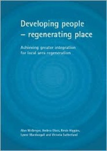 Developing people - regenerating place: Achieving greater integration for local area regeneration - Alan McGregor, Kevin Higgins, Alan McGregor, Lynne Macdougall, Victoria Sutherland