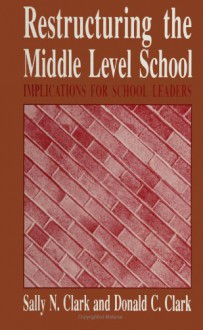 Restructuring the Middle Level School: Implications for School Leaders (Suny Series, Midd (Suny Series, Middle Schools & Early Adolescents) - Sally N. Clark, Donald C. Clark