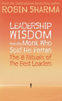 Leadership Wisdom from the Monk Who Sold His Ferrari: The 8 Rituals of the Best Leaders - Robin Sharma