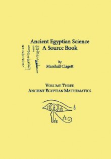 Ancient Egyptian Science, a Source Book. Volume Three: Ancient Egyptian Mathematics - Marshall Clagett