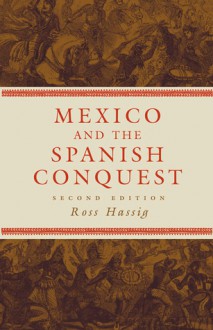 Mexico and the Spanish Conquest - Ross Hassig