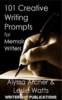 101 Creative Writing Prompts for Memoir Writers (Writership Publications Writing Prompts Series) - Alyssa Archer, Leslie Watts