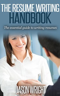 The Resume Writing Handbook: The Essential Guide to Writing Resumes (resume, resume writing , resume magic) - Jason Wright