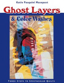 Ghost Layers & Color Washes: Three Steps to Spectacular Quilts - Katie Pasquini Masopust