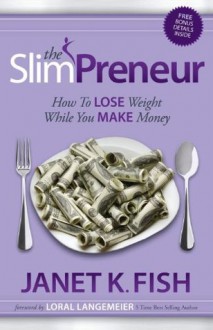 The SlimPreneur: How To Lose Weight While You Make Money - Janet K. Fish, Loral Langemeier