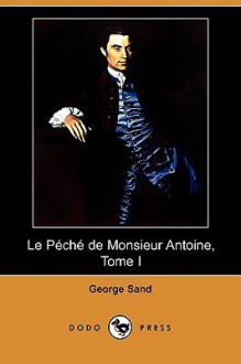 Le Peche de Monsieur Antoine, Tome I (Dodo Press) - George Sand