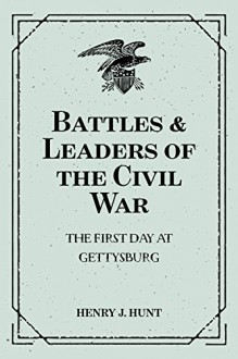 Battles & Leaders of the Civil War: The First Day at Gettysburg - Henry J. Hunt