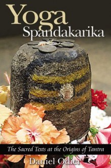 Yoga Spandakarika: The Sacred Texts at the Origins of Tantra - Daniel Odier