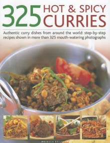 325 Hot & Spicy Curries: Authentic Curry Dishes from Around the World: Step-By-Step Recipes Shown in More Than 325 Mouth-Watering Photographs - Mridula Baljekar