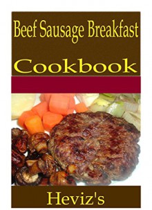 Beef Sausage Breakfast 101. Delicious, Nutritious, Low Budget, Mouth Watering Beef Sausage Breakfast Cookbook - Heviz's