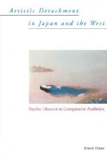 Artistic Detachment in Japan and the West: Psychic Distance in Comparative Aesthetics - Steve Odin