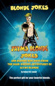 Blonde Jokes, Jayms Blonde Jokes and Blonde Bon Mots - Robert W. Cabell, S.C. Moore, Alonzo Gregory