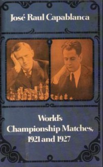 World's Championship Matches, 1921 and 1927 - José Raul Capablanca