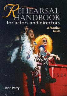 The Rehearsal Handbook for Actors and Directors: A Practical Guide - John Perry