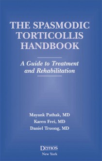 The Spasmodic Torticollis Handbook: A Guide to Treatment and Rehabilitation - Mayank Pathak, Karen Frei, Daniel Truong