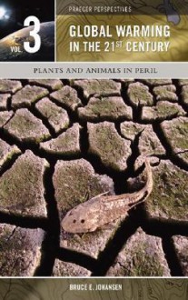 Global Warming in the 21st Century, Volume 3: Plants and Animals in Peril - Bruce Elliott Johansen