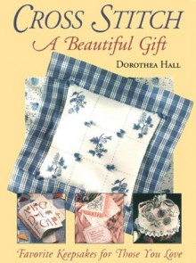 Cross Stitch: A Beautiful Gift - Dorothea Hall