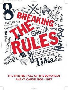 Breaking the Rules: The Printed Face of the European Avant Garde 1900-1937 - Stephen Bury