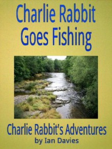 Charlie Rabbit Goes Fishing (Charlie Rabbit's Adventures) - Ian Davies