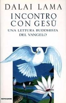 Incontro con Gesù. Una lettura buddhista del vangelo - Dalai Lama XIV, Luisa Agnese Dalla Fontana, Ghesce Thupten Jinpa