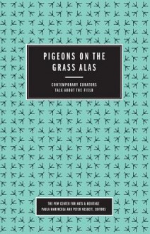 Pigeons on the Grass Alas: Contemporary Curators Talk about the Field - Peter Nesbett, Paula Marincola