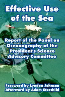 Effective Use of the Sea: Report of the Panel on Oceanography of the President's Science Advisory Committee - President's Science Advisory Committee, Adam Starchild, Lyndon B. Johnson