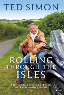 Rolling Through the Isles: A Journey Back Down the Old Roads by the Author of Jupiter's Travels. Ted Simon - Ted Simon