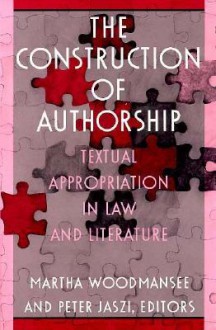 The Construction of Authorship: Textual Appropriation in Law and Literature - Martha Woodmansee, Peter Jaszi