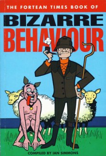 The Fortean Times Book of Bizarre Behaviour - Ian Simmons