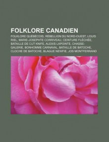 Folklore Canadien: Folklore Qu B Cois, R Bellion Du Nord-Ouest, Louis Riel, Marie-Josephte Corriveau, Ceinture FL Ch E, Bataille de Cut K - Source Wikipedia