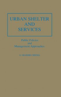 Urban Shelter and Services: Public Policies and Management Approaches - G. Shabbir Cheema