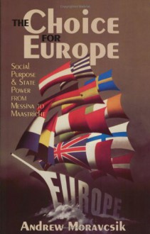 The Choice for Europe: Social Purpose and State Power from Messina to Maastricht (Cornell Studies in Political Economy) - Andrew Moravcsik