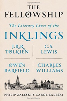 The Fellowship: The Literary Lives of the Inklings: J.R.R. Tolkien, C. S. Lewis, Owen Barfield, Charles Williams - Philip Zaleski, Carol Zaleski