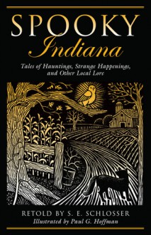 Spooky Indiana: Tales of Hauntings, Strange Happenings, and Other Local Lore - S. E. Schlosser, Paul G. Hoffman