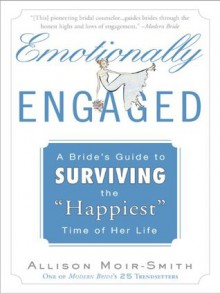 Emotionally Engaged: A Bride's Guide to Surviving the "Happiest" Time of Her Life - Allison Moir-Smith