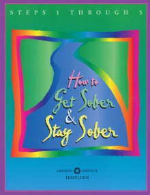 How to Get Sober and Stay Sober: Steps 1 Through 5 - Anonymous, Hazelden Foundation, Hazelden Publishing Staff