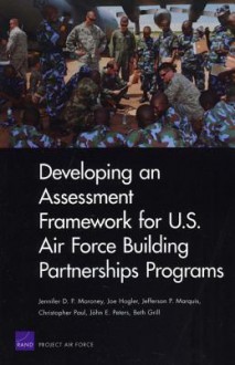 Developing an Assessment Framework for U.S. Air Force Building Partnerships Programs - Jennifer D.P. Moroney, Joe Hogler