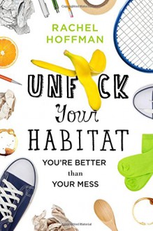 Unf*ck Your Habitat: You're Better Than Your Mess - Rachel Hoffman