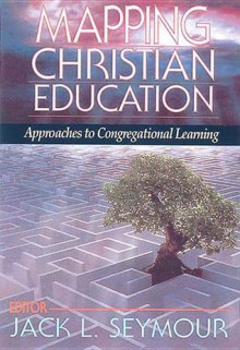 Mapping Christian Education: Approaches to Congregational Learning - Jack L. Seymour