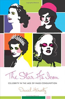 The Star as Icon: Celebrity in the Age of Mass Consumption - Daniel Herwitz