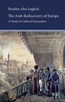 The Arab Rediscovery of Europe: A Study in Cultural Encounters - Ibrahim Abu Lughod, Rashid Khalidi