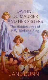 Daphne du Maurier and her Sisters: The Hidden Lives of Piffy, Bird and Bing - Jane Dunn