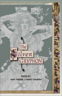 The Silver Gryphon - Gary Turner, Richard Paul Russo, James Patrick Kelly, Paul Di Filippo, Ian Watson, Howard Waldrop, Jeffrey Ford, Joe R. Lansdale, Neal Barrett Jr., Robert Reed, Kristine Kathryn Rusch, Kage Baker, Geoffrey A. Landis, Kevin J. Anderson, Andy Duncan, George Zebrowski, Luci