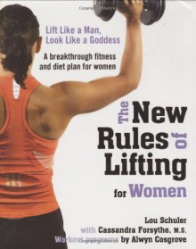 The New Rules of Lifting for Women: Lift Like a Man, Look Like a Goddess - Lou Schuler, Cassandra Forsythe, Alwyn Cosgrove