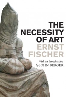 The Necessity of Art - Ernst Fischer, John Berger, Anna Bostock