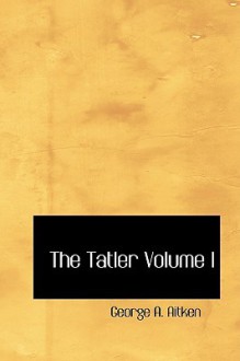 The Tatler Volume I - George A. Aitken