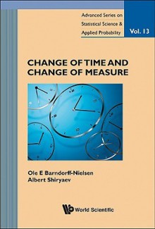 Change of Time and Change of Measure (Advanced Series on Statistical Science and Applied Probability) (Advanced Series on Statistical Science & Applied Probability) - Ole E. Barndorff-Nielsen, Albert N. Shiryaev